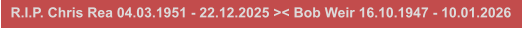 R.I.P. Chris Rea 04.03.1951 - 22.12.2025 >< Bob Weir 16.10.1947 - 10.01.2026